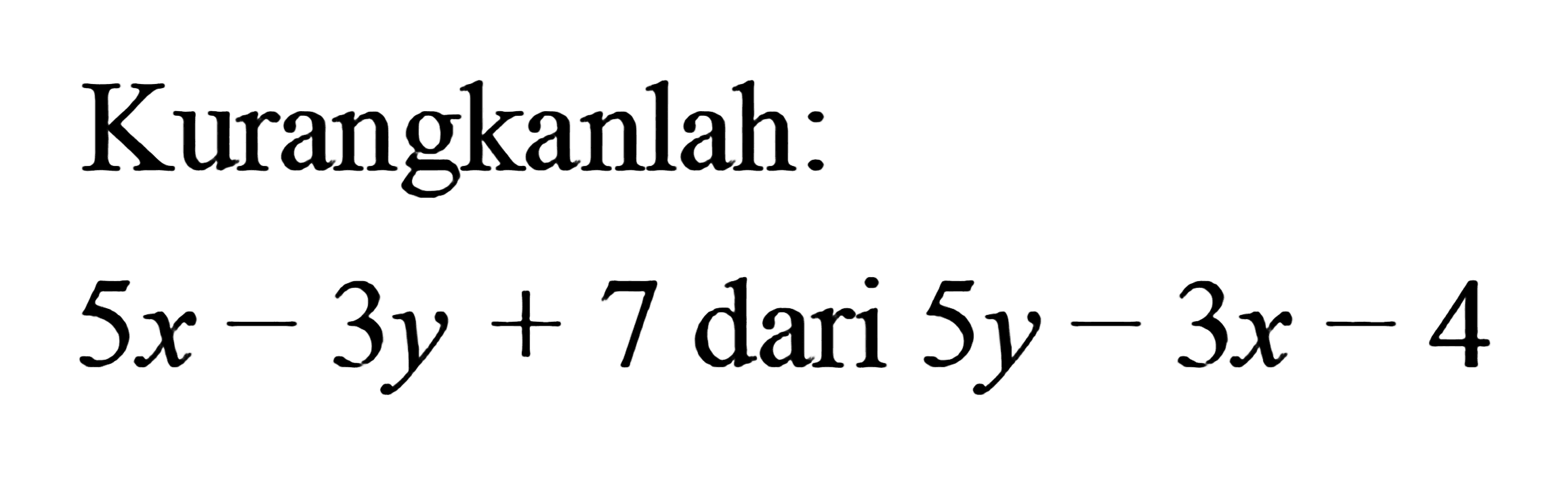 Kurangkanlah: 5x - 3y + 7 dari 5y - 3x - 4