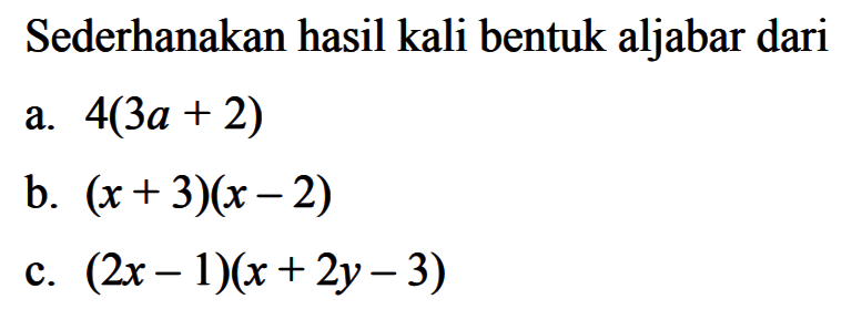 Sederhanakan hasil kali bentuk aljabar dari 
 a. 4(3a + 2) 
 b. (x + 3)(x - 2) 
 c. (2x - 1)(x + 2y - 3)