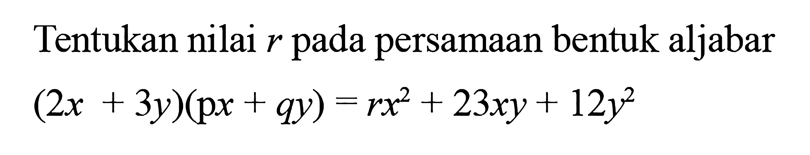 Tentukan nilai r pada persamaan bentuk aljabar (2x + 3y)(px + qy) = rx^2 + 23xy + 12y^2