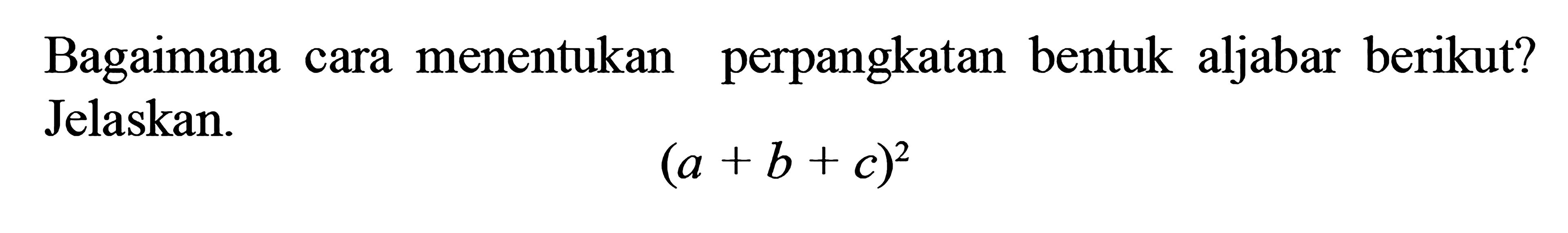 Bagaimana cara menentukan perpangkatan bentuk aljabar berikut? Jelaskan (a + b + c)^2