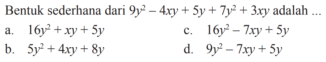 Bentuk sederhana dari
 9y^2 - 4xy +5y + 7y^2 + 3xy adalah....
 
 
 a. 16y^2 + xy + 5y
 b. 5y^2 +4xy + 8y
 c. 16y^2 - 7xy + 5y
 d. 9y^2 - 7xy + 5y