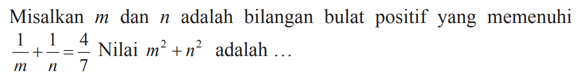 Misalkan m dan n adalah bilangan bulat positif yang memenuhi 1/m + 1/n = 4/7. Nilai m^2 + n^2 adalah ...