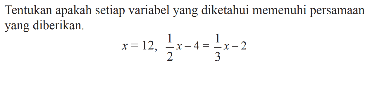 Tentukan apakah setiap variabel yang diketahui memenuhi persamaan yang diberikan. x = 12, 1(1/2)x - 4 = (1/3)x - 2