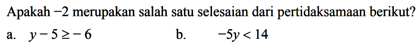 Apakah -2 merupakan salah satu selesaian dari pertidaksamaan berikut? a. y-5>=-6 b. -5y<14