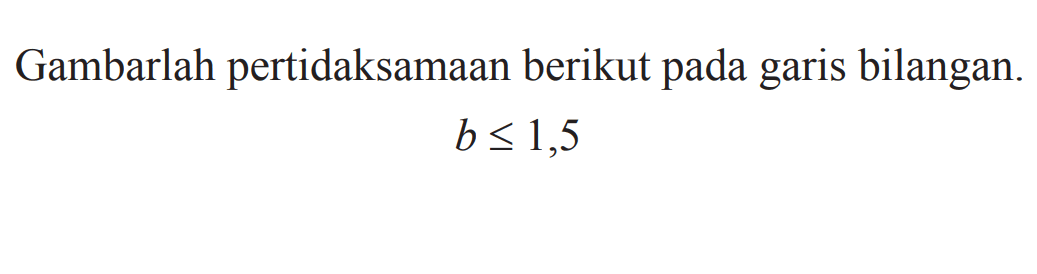 Gambarlah pertidaksamaan berikut pada garis bilangan. b<=1,5