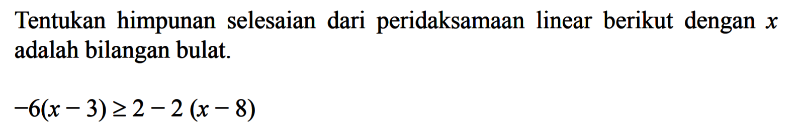 Tentukan himpunan selesaian dari peridaksamaan linear berikut dengan x adalah bilangan bulat -6(x - 3) >= 2 - 2(x - 8)