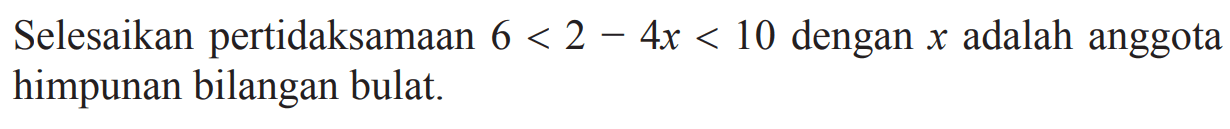 Selesaikan pertidaksamaan 6 < 2 - 4x <10 dengan x adalah anggota himpunan bilangan bulat.