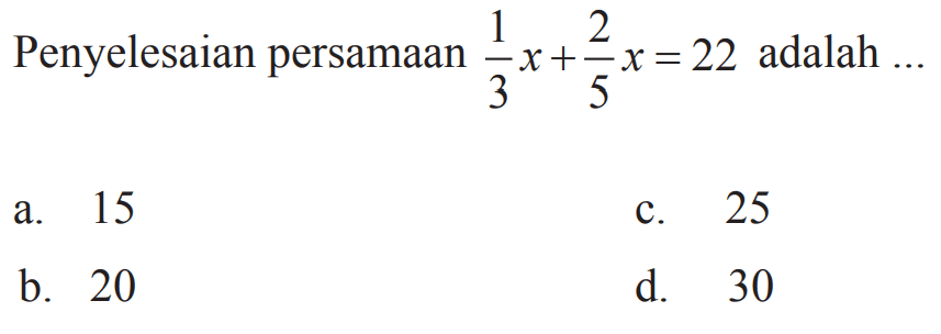 Penyelesaian persamaan 1/3x+2/5x=22 adalah ...