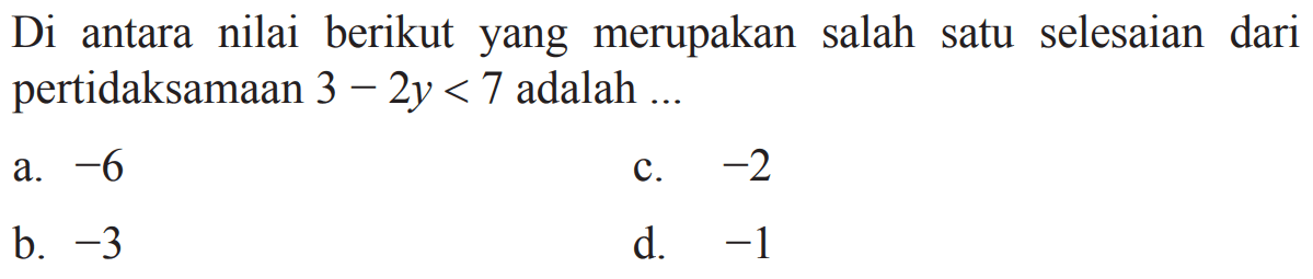 Diantara nilai berikut yang merupakan salah satu
 selesaian dari pertidaksaaan 3-2y<7 adalah...
 
 a. -6
 b. -3
 c. -2
 d. -1