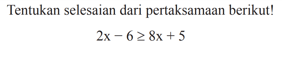 Tentukan selesaian dari pertaksamaan berikut! 2x - 6 >= 8x + 5