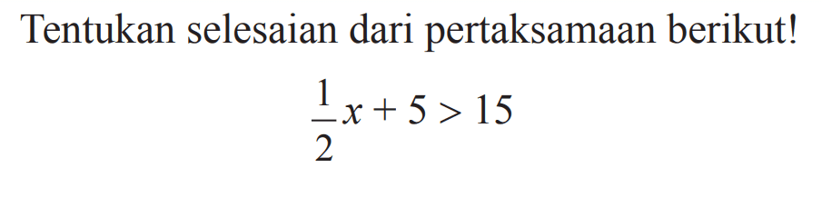 Tentukan selesaian dari pertaksamaan berikut! 1/2 x + 5 > 15