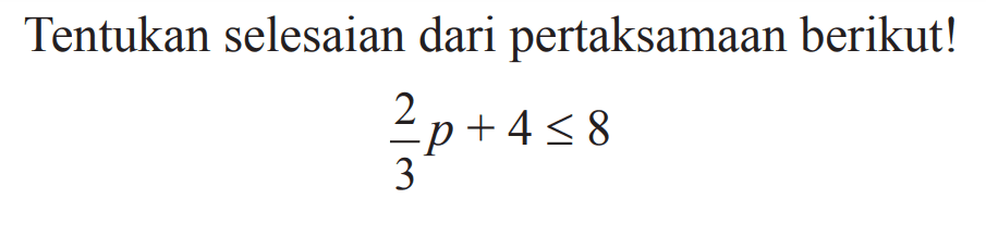 Tentukan selesaian dari pertaksamaan berikutl 2/3 p +4 <= 8