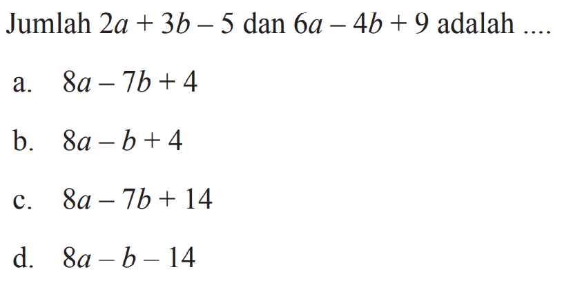 Jumlah 2a + 3b - 5 dan 6a - 4b + 9 adalah 
 
 a. 8a - 7b + 4 
 b. 8a - b + 4 
 c. 8a - 7b + 14 
 d. 8a - b -14