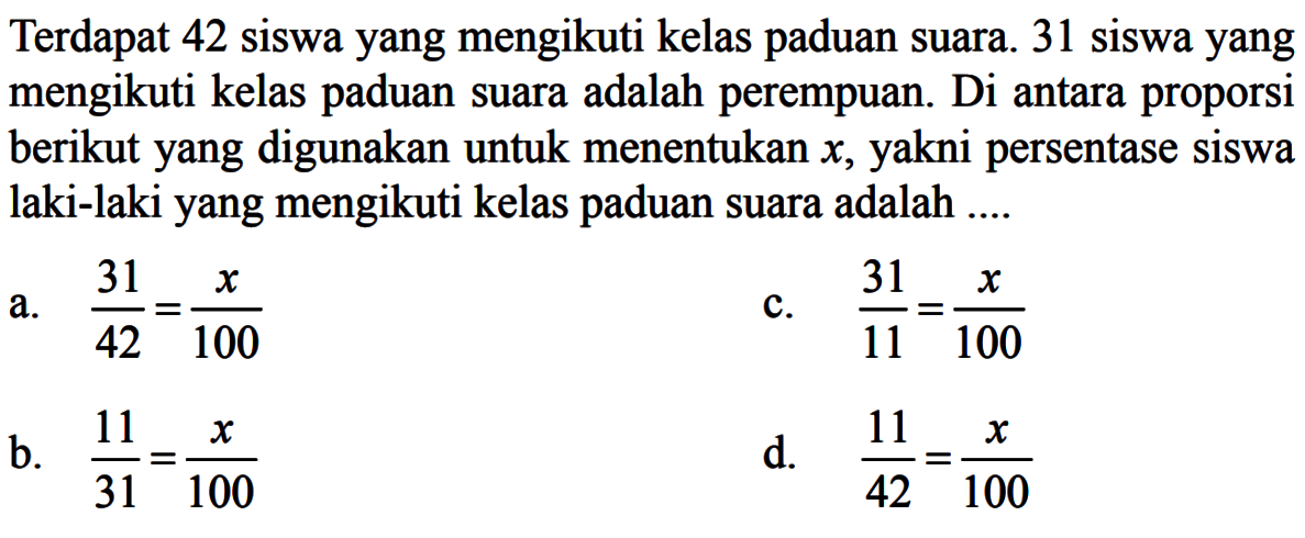 Terdapat 42 siswa yang mengikuti kelas paduan suara. 31 siswa yang mengikuti kelas paduan suara adalah perempuan. Di antara proporsi berikut yang digunakan untuk menentukan  x , yakni persentase siswa laki-laki yang mengikuti kelas paduan suara adalah ....