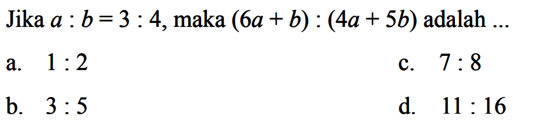 Jika  a: b=3: 4 , maka  (6 a+b):(4 a+5 b)  adalah ...