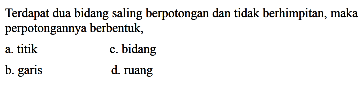 Terdapat dua bidang saling berpotongan dan tidak berhimpitan, maka perpotongannya berbentuk,