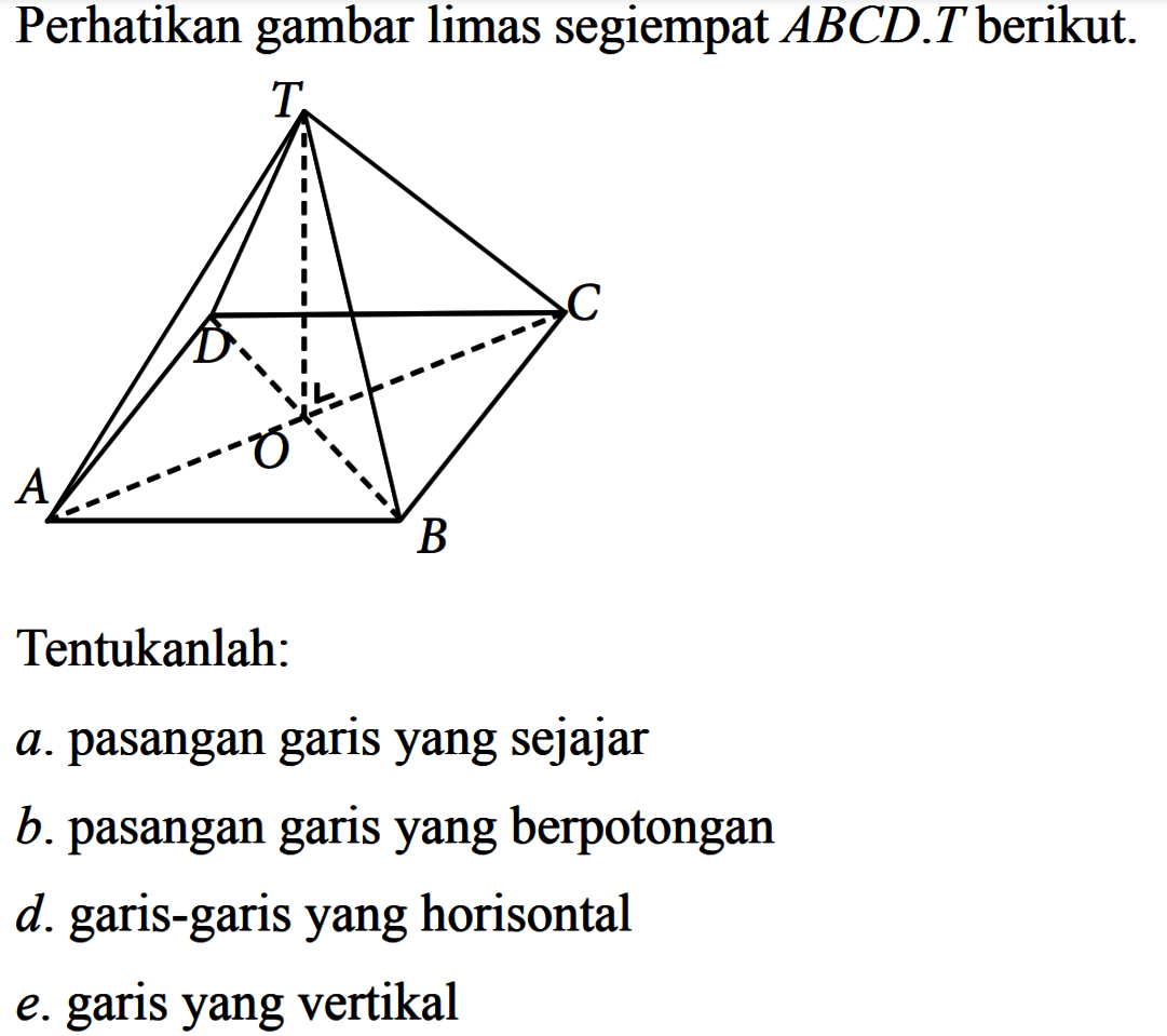 Perhatikan gambar limas segiempat  ABCD . T  berikut.Tentukanlah:a. pasangan garisyang sejajar b . pasangan garisyang berpotongand. garis-garisyang horisontale. garisyang vertikal