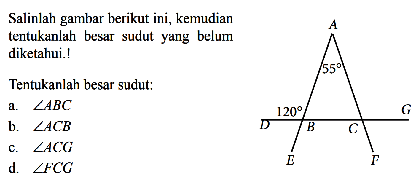 Salinlah gambar berikutini, kemudian tentukanlah besar sudutyang belum diketahui.!Tentukanlah besar sudut:a. sudut ABC b. sudut ACB c. sudut ACG d. sudut FCG