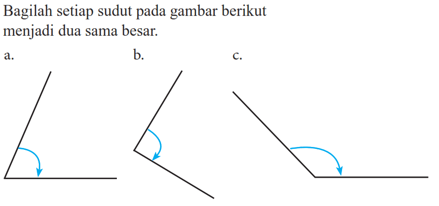 Bagilah setiap sudut pada gambar berikut menjadi dua sama besar.a.b.c.