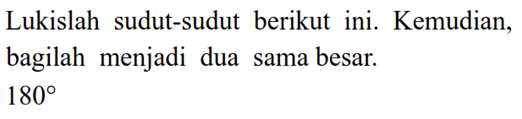 Lukislah sudut-sudut berikut ini. Kemudian, bagilah menjadi dua sama besar. 180