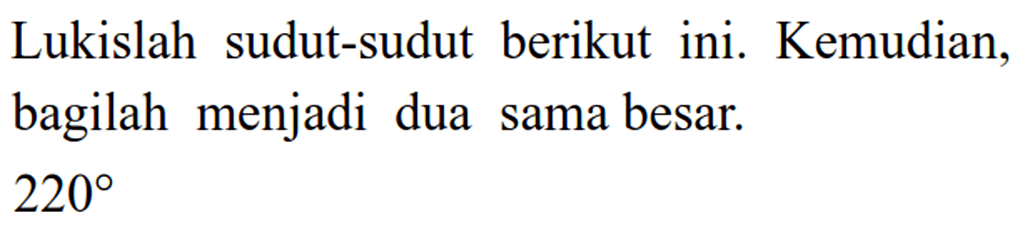 Lukislah sudut-sudut berikut ini. Kemudian, bagilah menjadi dua sama besar. 220
