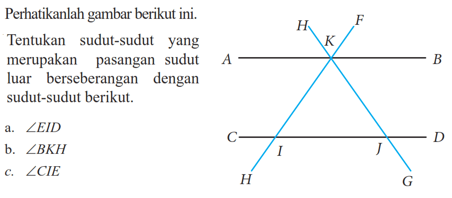 Perhatikanlah gambar berikut ini.Tentukan sudut-sudut yang merupakan pasangan sudut luar berseberangan dengan sudut-sudut berikut.a. sudut EID b. sudut BKH c. sudut CIE 