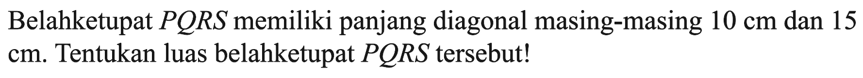 Belahketupat PQRS memiliki panjang diagonal masing-masing 10 cm dan 15 cm. Tentukan luas belahketupat PQRS tersebut!