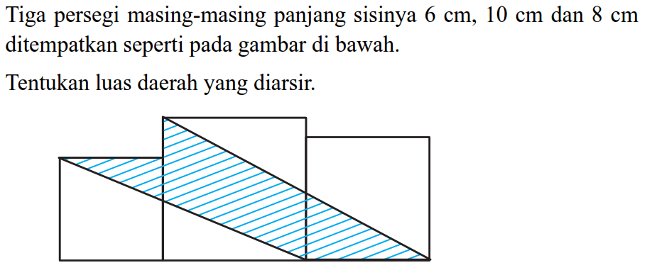 Tiga persegi masing-masing panjang sisinya  6 cm, 10 cm  dan  8 cm  ditempatkan seperti pada gambar di bawah.Tentukan luas daerah yang diarsir.