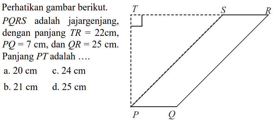 Perhatikan gambar berikut. PQRS adalah jajargenjang, dengan panjang TR = 22cm, PQ = 7cm, QR = 25cm. Panjang PT adalah ... 