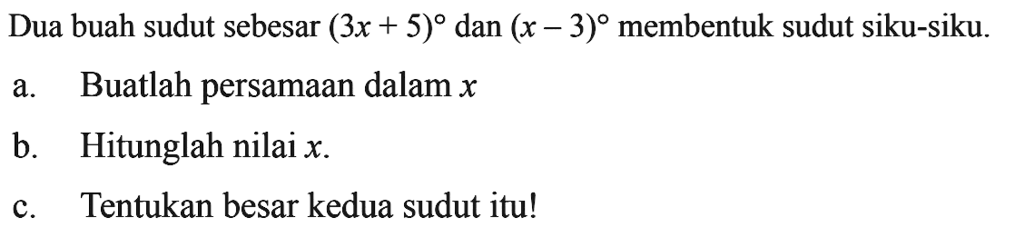 Dua buah sudut sebesar  (3x+5)  dan  (x-3)  membentuk sudut siku-siku.a. Buatlah persamaan dalam x b. Hitunglah nilai x .c. Tentukan besar kedua sudut itu!