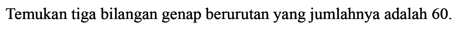 Temukan tiga bilangan genap berurutan yang jumlahnya adalah 60.