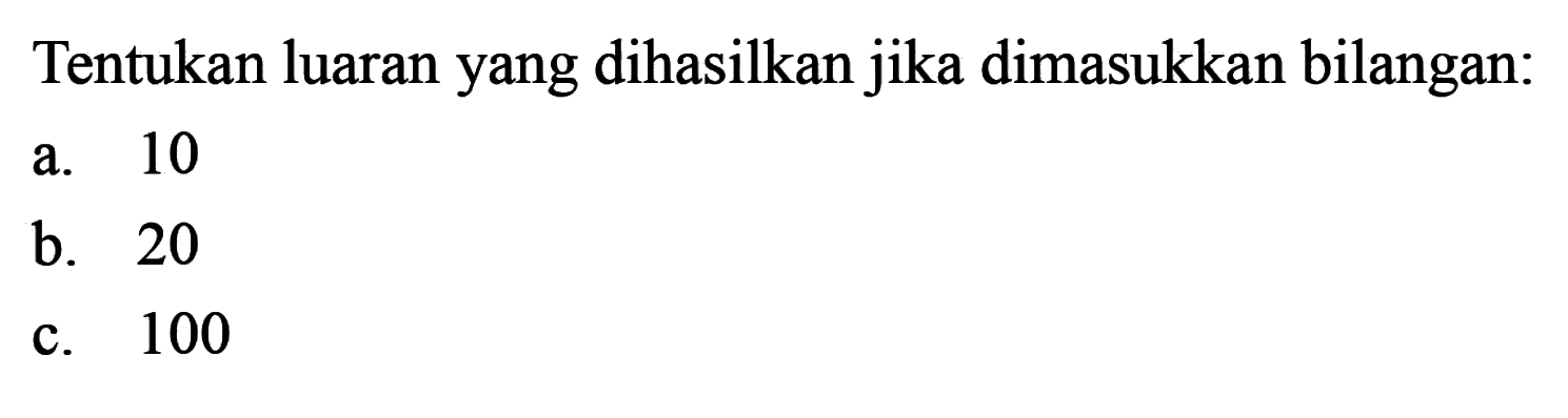 Tentukan luaran yang dihasilkan jika dimasukkan bilangan: a. 10 b. 20 c. 100