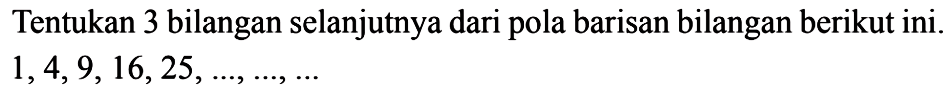 Tentukan 3 bilangan selanjutnya dari pola barisan bilangan berikut ini. 1,4,9,16,25,...,...,...