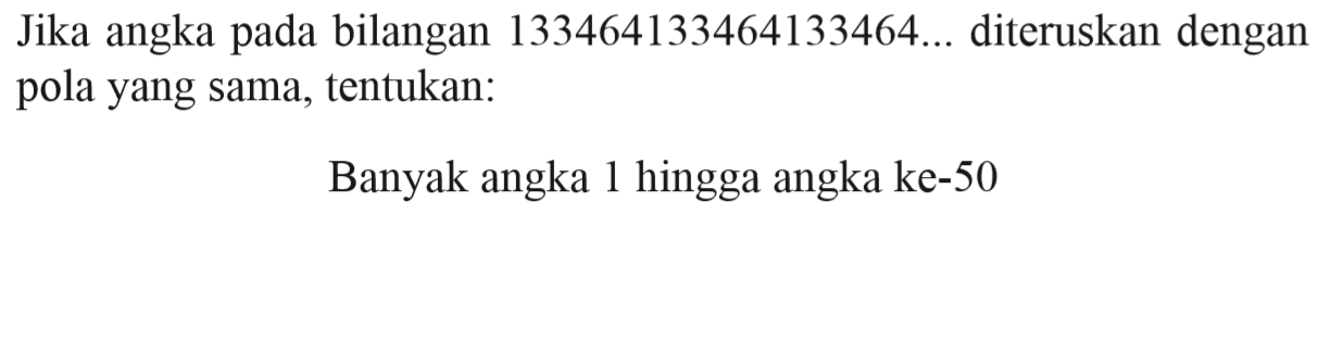 Jika angka pada bilangan 133464133464133464... diteruskan dengan pola yang sama, tentukan: Banyak angka 1 hingga angka ke-50