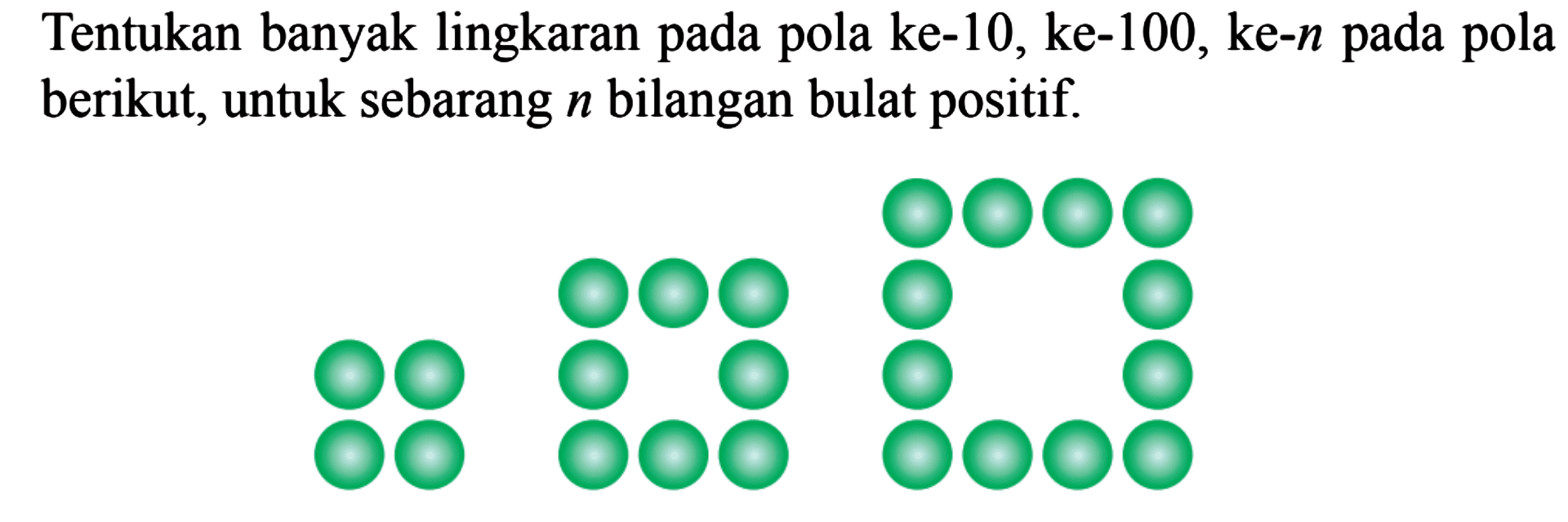 Tentukan banyak lingkaran pada pola ke-10, ke-100, ke-n pada pola berikut, untuk sebarang n bilangan bulat positif: