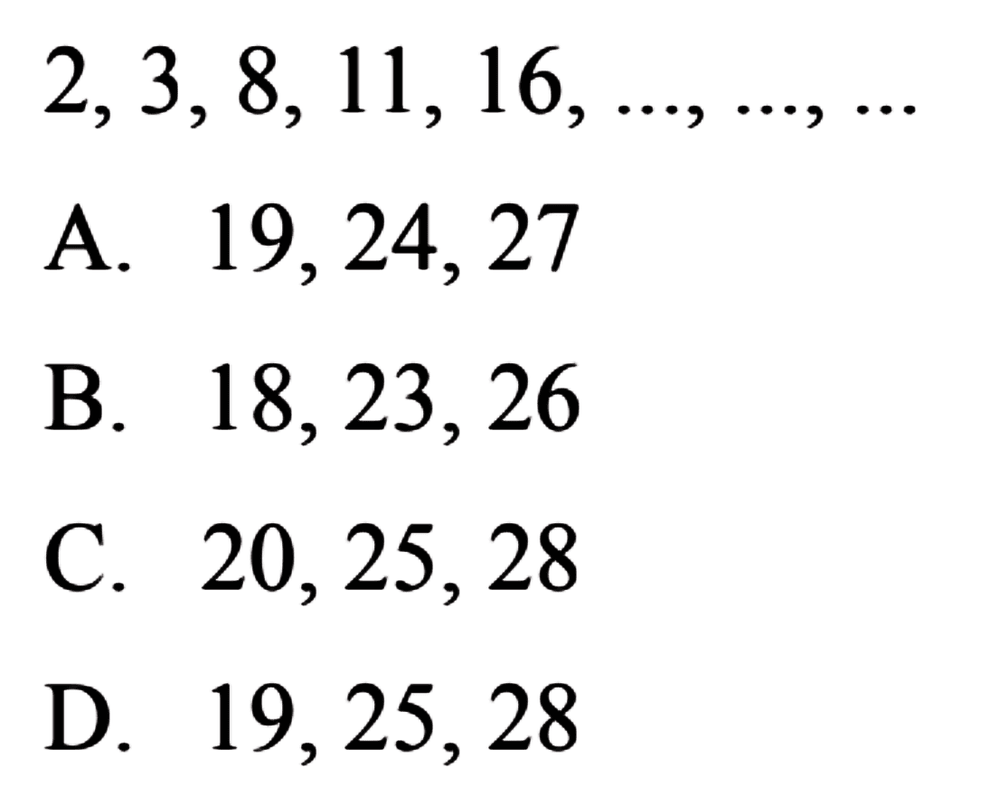 2,3,8,11,16,...,...,...
 a. 19,24,27
 b, 18,23,26
 c. 20,25,28
 d. 19,25,28