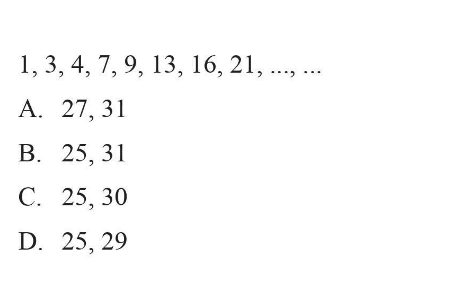 1,3,4,7,9,13,16,21,...,...
 a. 27,31
 b. 25,31
 c. 25,30
 d. 25,29