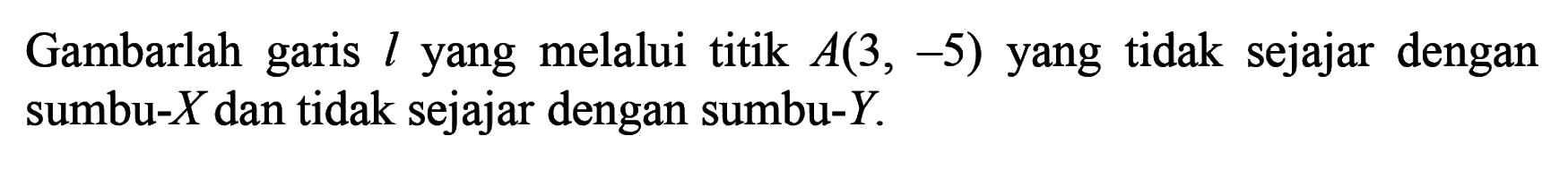 Gambarlah garis l yang melalui titik A(3, -5) yang tidak sejajar dengan sumbu-X dan tidak sejajar dengan sumbu-Y