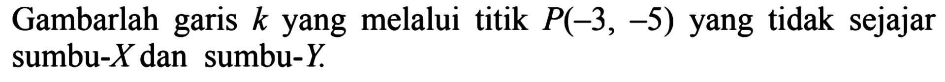 Gambarlah garis k yang melalui titik P(-3, -5) yang tidak sejajar sumbu-X dan sumbu-Y.