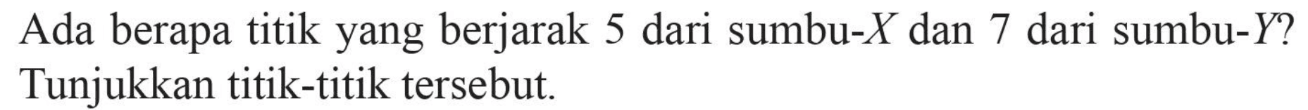 Ada berapa titik yang berjarak 5 dari sumbu-X dan 7 dari sumbu-Y? Tunjukkan titik-titik tersebut