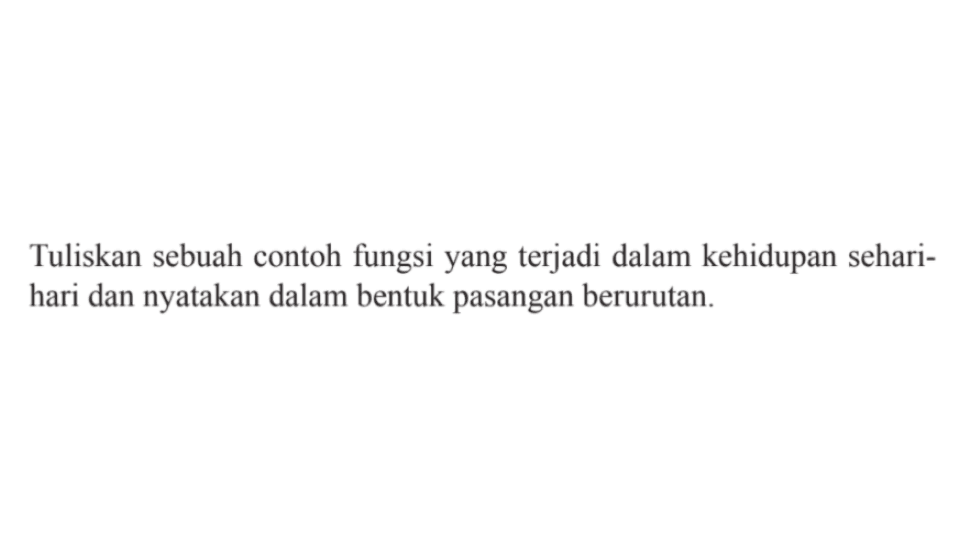 Tuliskan sebuah contoh fungsi yang terjadi dalam kehidupan sehari- hari dan nyatakan dalam bentuk pasangan berurutan.