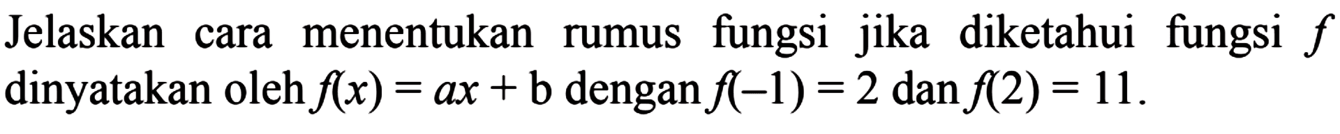 Jelaskan cara menentukan rumus fungsi jika diketahui fungsi f dinyatakan oleh f(x) = ax + b dengan f(-1) = 2 dan f(2) = 11.