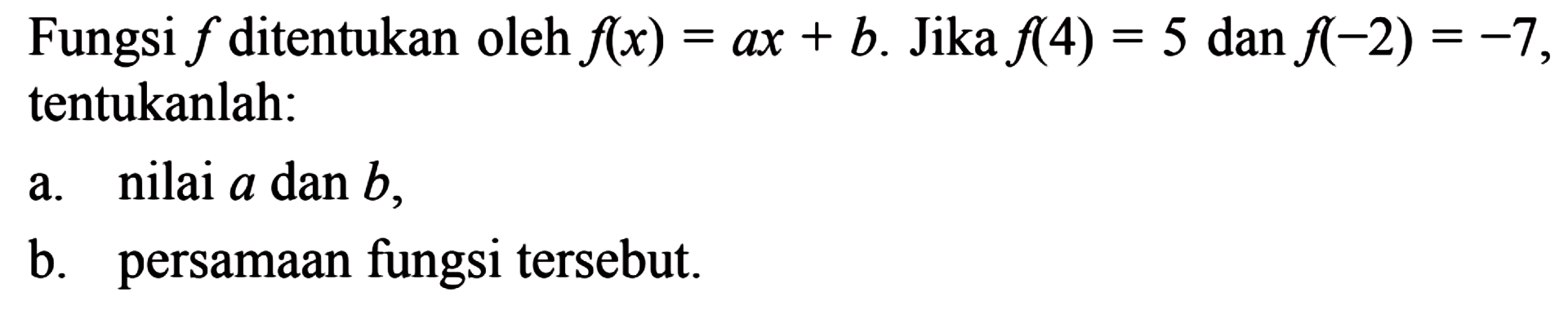 Fungsi f ditentukan oleh f(x)=ax+b. Jika f(4)=5
 dan f(-2)=-7, tentukanlah:
 a. nilai a dan b,
 b. persamaan fungsi tersebut