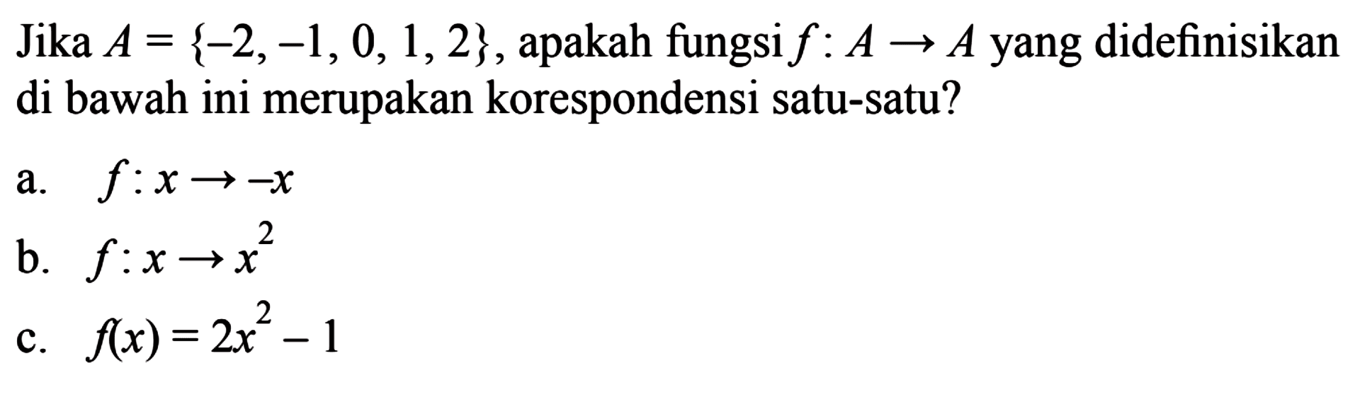 Jika A = {-2,-1, 0, 1,2} , apakah fungsi f : A -> A yang didefinisikan di bawah ini merupakan korespondensi satu-satu? a. f : x -> -x b. f : x -> x^2 c. f(x) = 2x^2 - 1