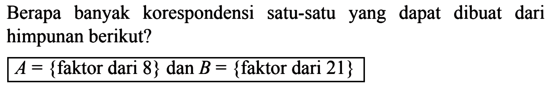 Berapa banyak korespondensi satu-satu yang dapat dibuat dari himpunan berikut? A = {faktor dari 8} dan B = {faktor dari 21}