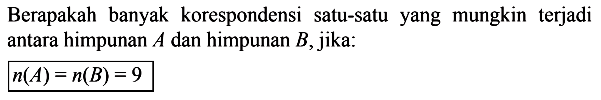 Berapakah banyak korespondensi satu-satu yang mungkin terjadi antara himpunan A dan himpunan B, jika: n(A) = n(B) = 9