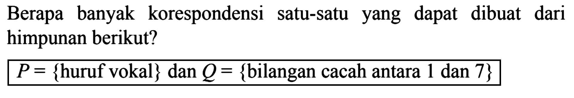 Berapa banyak korespondensi satu-satu yang dapat dibuat dari himpunan berikut? P = {huruf vokal} dan Q = {bilangan cacah antara 1 dan 7}