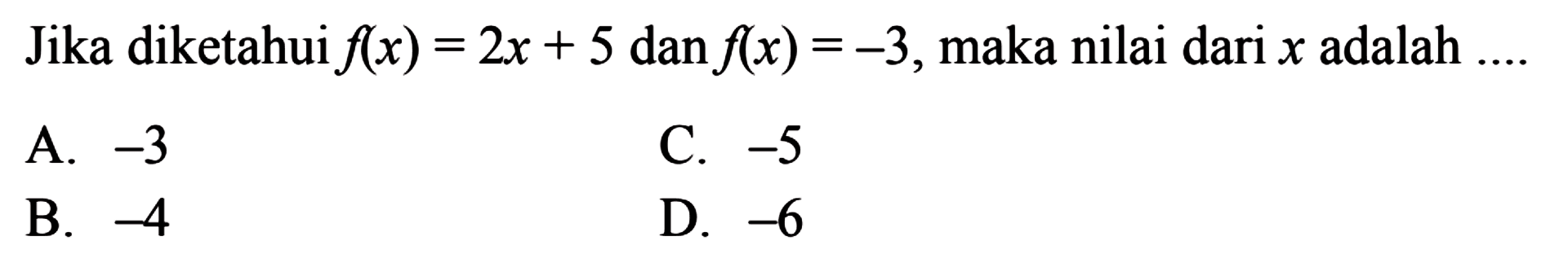 Jika diketahui f(x) = 2x+5 dan f(x)=-3, maka nilai
 dari x adalah...
 
 
 A. -3
 B. -4 
 C. -5
 D. -6