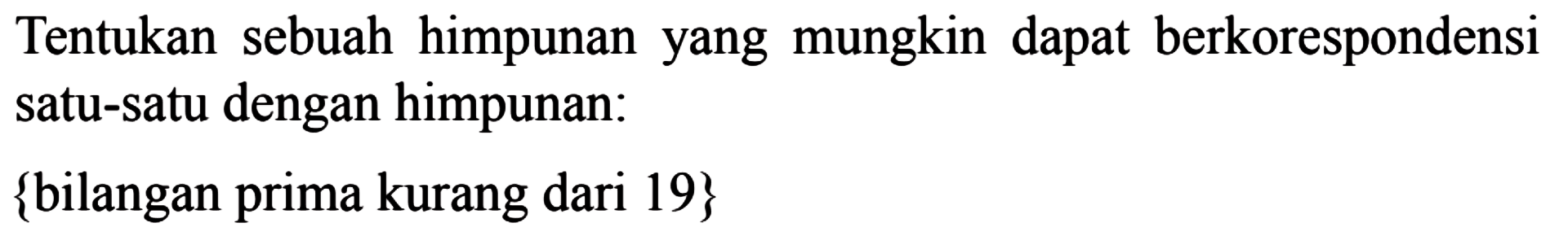 Tentukan sebuah himpunan yang mungkin dapat berkorespondensi satu-satu dengan himpunan: {bilangan prima kurang dari 19}