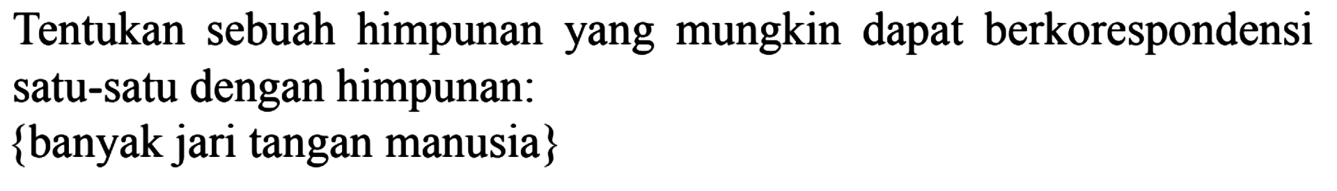 Tentukan sebuah himpunan yang mungkin dapat berkorespondensi satu-satu dengan himpunan: {banyak jari tangan manusia}